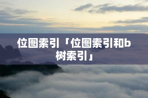 位图索引「位图索引和b树索引」