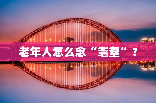 老年人怎么念“耄耋”?