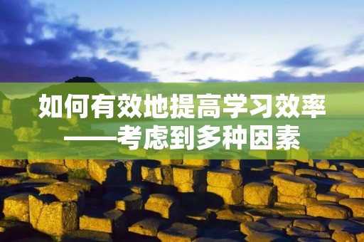 如何有效地提高学习效率——考虑到多种因素