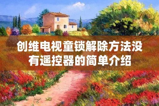 创维电视童锁解除方法没有遥控器的简单介绍