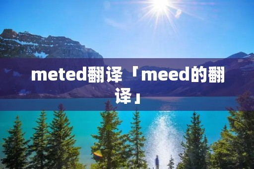 meted翻译「meed的翻译」 meted翻译「meed的翻译」