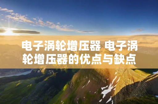电子涡轮增压器 电子涡轮增压器的优点与缺点 电子涡轮增压器 电子涡轮增压器的优点与缺点