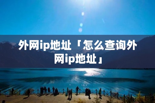 外网ip地址「怎么查询外网ip地址」