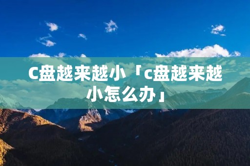 C盘越来越小「c盘越来越小怎么办」