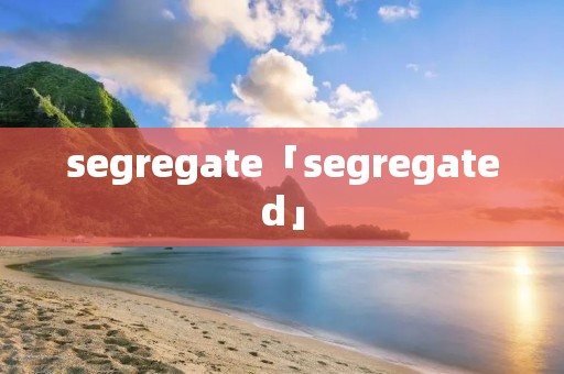 segregate「segregated」