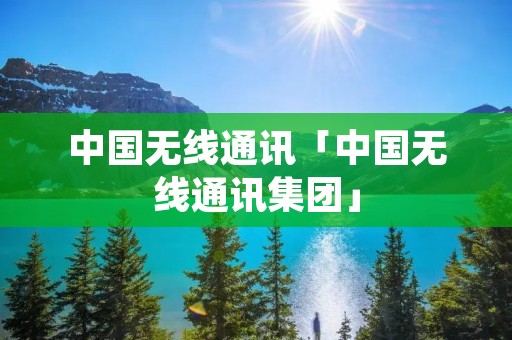 中国无线通讯「中国无线通讯集团」