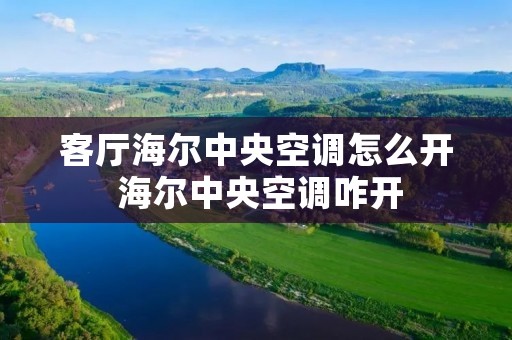 客厅海尔中央空调怎么开 海尔中央空调咋开 客厅海尔中央空调怎么开 海尔中央空调咋开