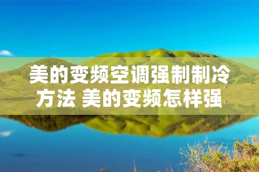 美的变频空调强制制冷方法 美的变频怎样强制制冷 美的变频空调强制制冷方法 美的变频怎样强制制冷