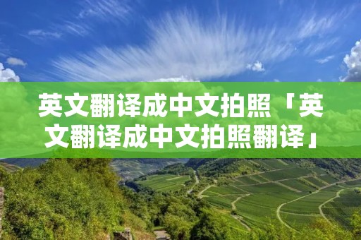 英文翻译成中文拍照「英文翻译成中文拍照翻译」