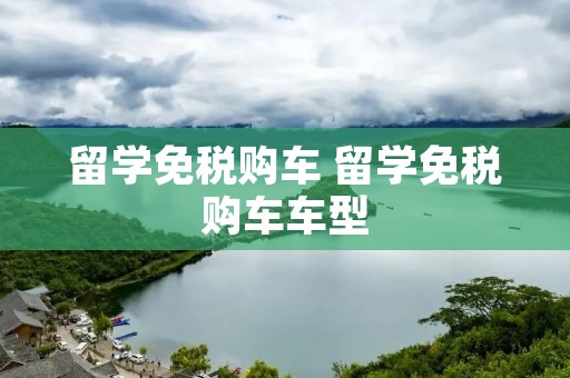 留学免税购车 留学免税购车车型 留学免税购车 留学免税购车车型