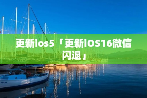 更新ios5「更新iOS16微信闪退」