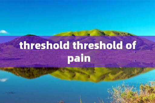 threshold threshold of pain