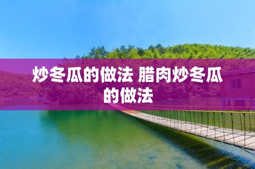 炒冬瓜的做法 腊肉炒冬瓜的做法
