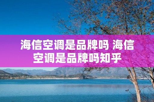 海信空调是品牌吗 海信空调是品牌吗知乎 海信空调是品牌吗 海信空调是品牌吗知乎