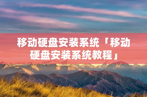移动硬盘安装系统「移动硬盘安装系统教程」