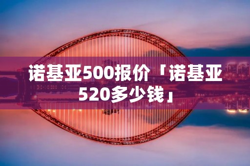 诺基亚500报价「诺基亚520多少钱」
