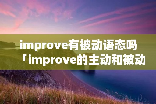 improve有被动语态吗「improve的主动和被动」