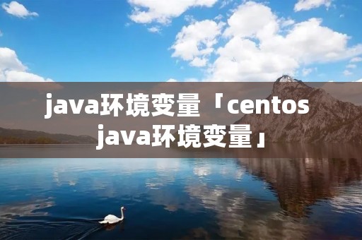 java环境变量「centos java环境变量」 java环境变量「centos java环境变量」
