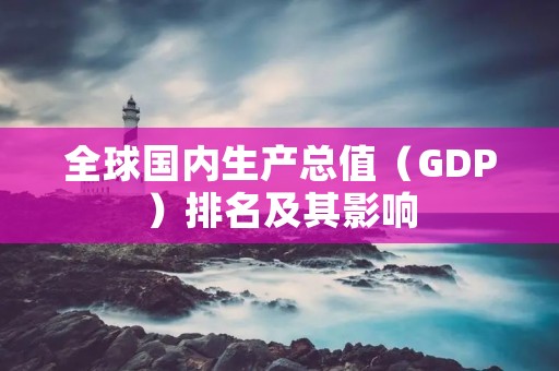 全球国内生产总值（GDP）排名及其影响