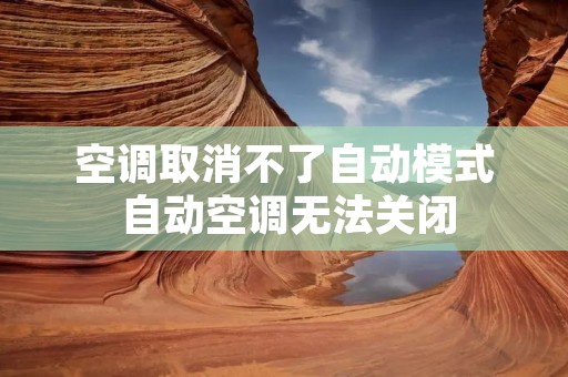 空调取消不了自动模式 自动空调无法关闭 空调取消不了自动模式 自动空调无法关闭
