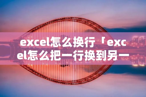 excel怎么换行「excel怎么把一行换到另一行」