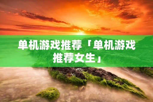 单机游戏推荐「单机游戏推荐女生」