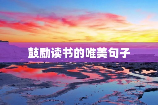 鼓励读书的唯美句子:让文字的芬芳滋养心灵
