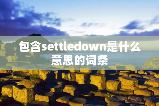 包含settledown是什么意思的词条 包含settledown是什么意思的词条