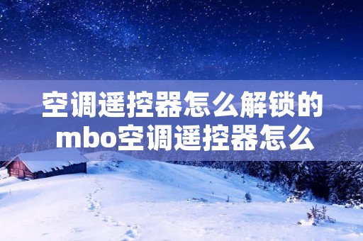 空调遥控器怎么解锁的 mbo空调遥控器怎么解锁