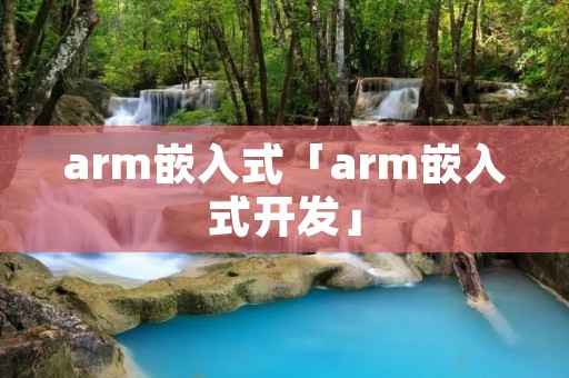 arm嵌入式「arm嵌入式开发」