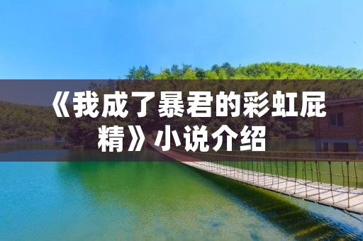 《我成了暴君的彩虹屁精》小说介绍