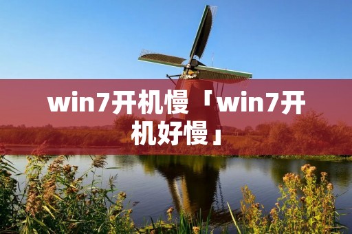 win7开机慢「win7开机好慢」 win7开机慢「win7开机好慢」