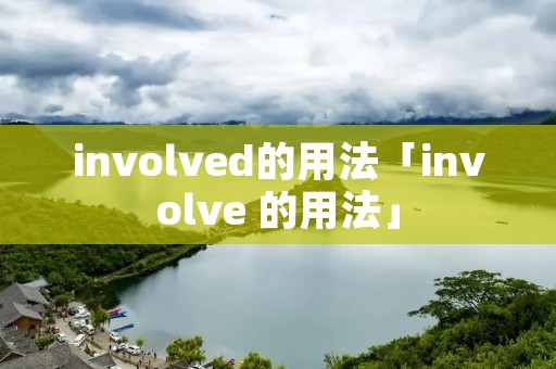 involved的用法「involve 的用法」 involved的用法「involve 的用法」