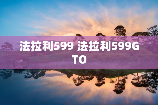 法拉利599 法拉利599GTO 法拉利599 法拉利599GTO