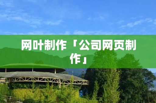 网叶制作「公司网页制作」 网叶制作「公司网页制作」