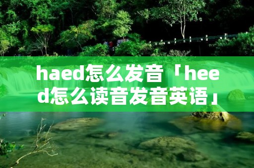 haed怎么发音「heed怎么读音发音英语」