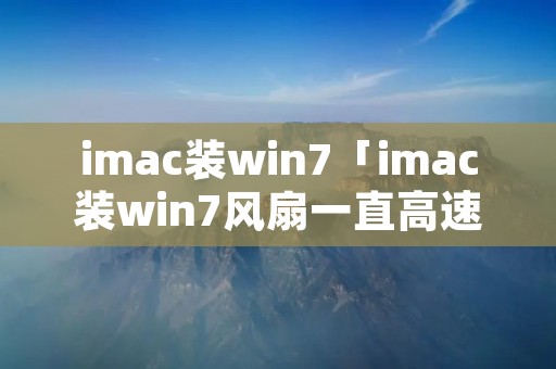 imac装win7「imac装win7风扇一直高速转动」