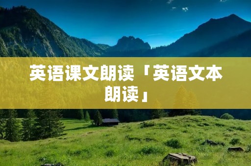 英语课文朗读「英语文本朗读」