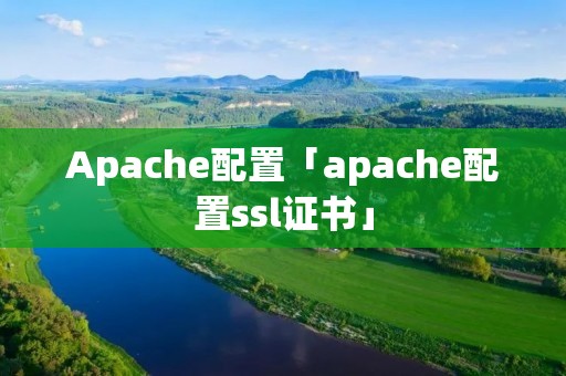 Apache配置「apache配置ssl证书」