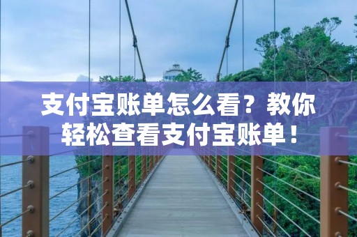 支付宝账单怎么看?教你轻松查看支付宝账单!