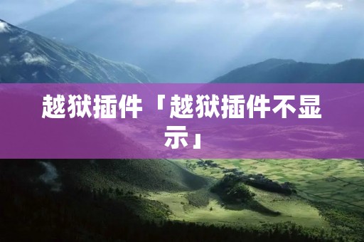 越狱插件「越狱插件不显示」