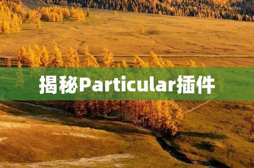 揭秘Particular插件:让你的网站与众不同 揭秘Particular插件:让你的网站与众不同