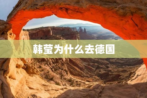 韩莹为什么去德国:探寻卓越科研与文化交流的机遇 韩莹为什么去德国:探寻卓越科研与文化交流的机遇