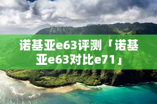 诺基亚e63评测「诺基亚e63对比e71」