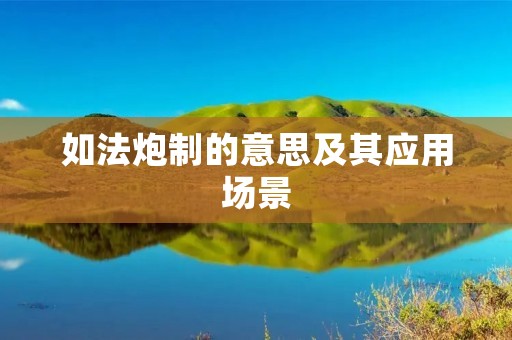 如法炮制的意思及其应用场景