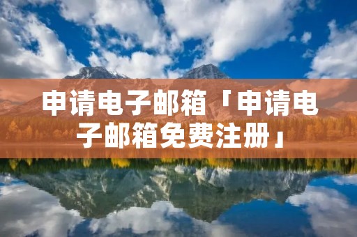 申请电子邮箱「申请电子邮箱免费注册」