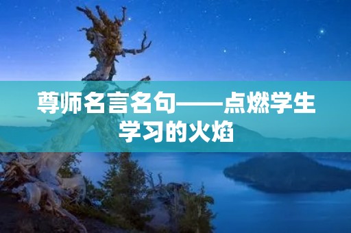 尊师名言名句——点燃学生学习的火焰 尊师名言名句——点燃学生学习的火焰