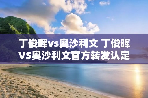丁俊晖vs奥沙利文 丁俊晖VS奥沙利文官方转发认定