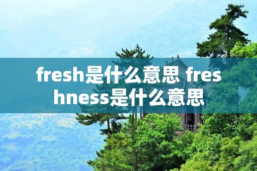 fresh是什么意思 freshness是什么意思
