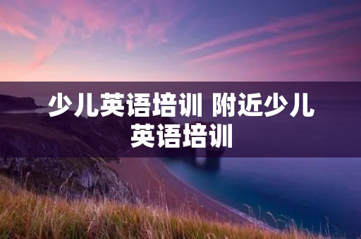 少儿英语培训 附近少儿英语培训